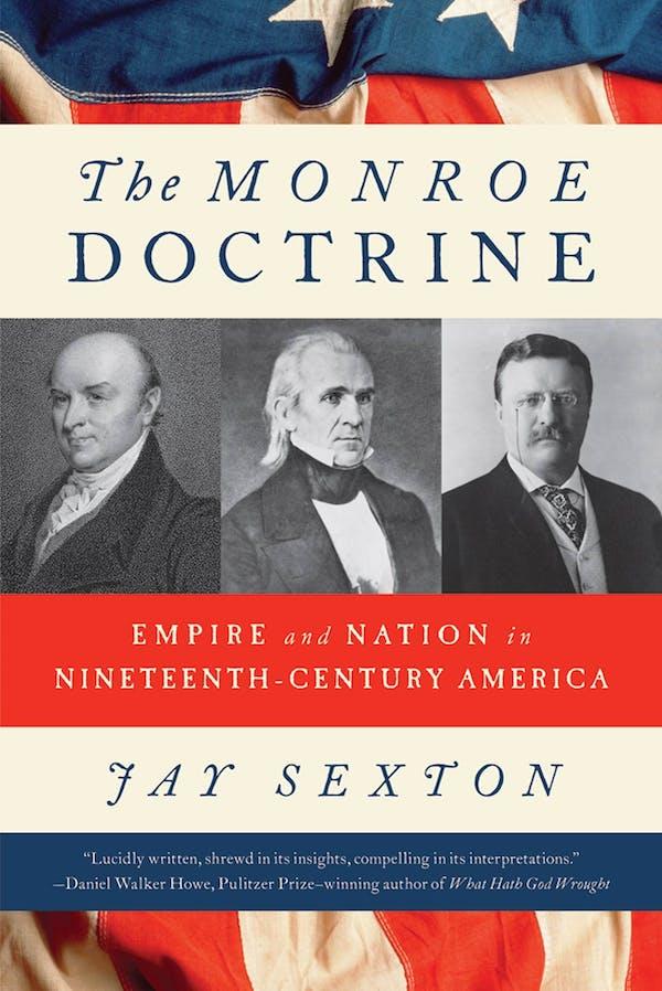 Cover of “The Monroe Doctrine: Empire and Nation in Nineteenth-Century America.” by <span style="color: #ff0000;"><span style="color: #000000;">Jay</span></span> Sexton. (Hill and Wang)