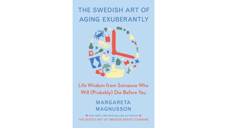 “The Swedish Art of Aging Exuberantly: Life Wisdom From Someone Who Will (Probably) Die Before You,” by Margareta Magnusson shows how to Better to focus on your blessings rather than your burdens. (Scribner)