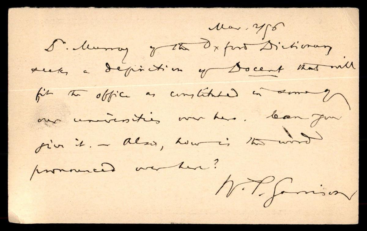 A message written to Prof. George Hempl in Ann Arbor, Mich., from W.P. Garrison on March 2, 1896, which reads: "Dr. Murray of the Oxford Dictionary seeks a definition of Docent that will fit the office as constituted in some of our universities over here.” (<a href="https://www.flickr.com/photos/70251312@N00/16294594082/">Wystan</a>/ <a href="https://creativecommons.org/licenses/by-sa/2.0/">CC BY-SA 2.0 DEED</a>)