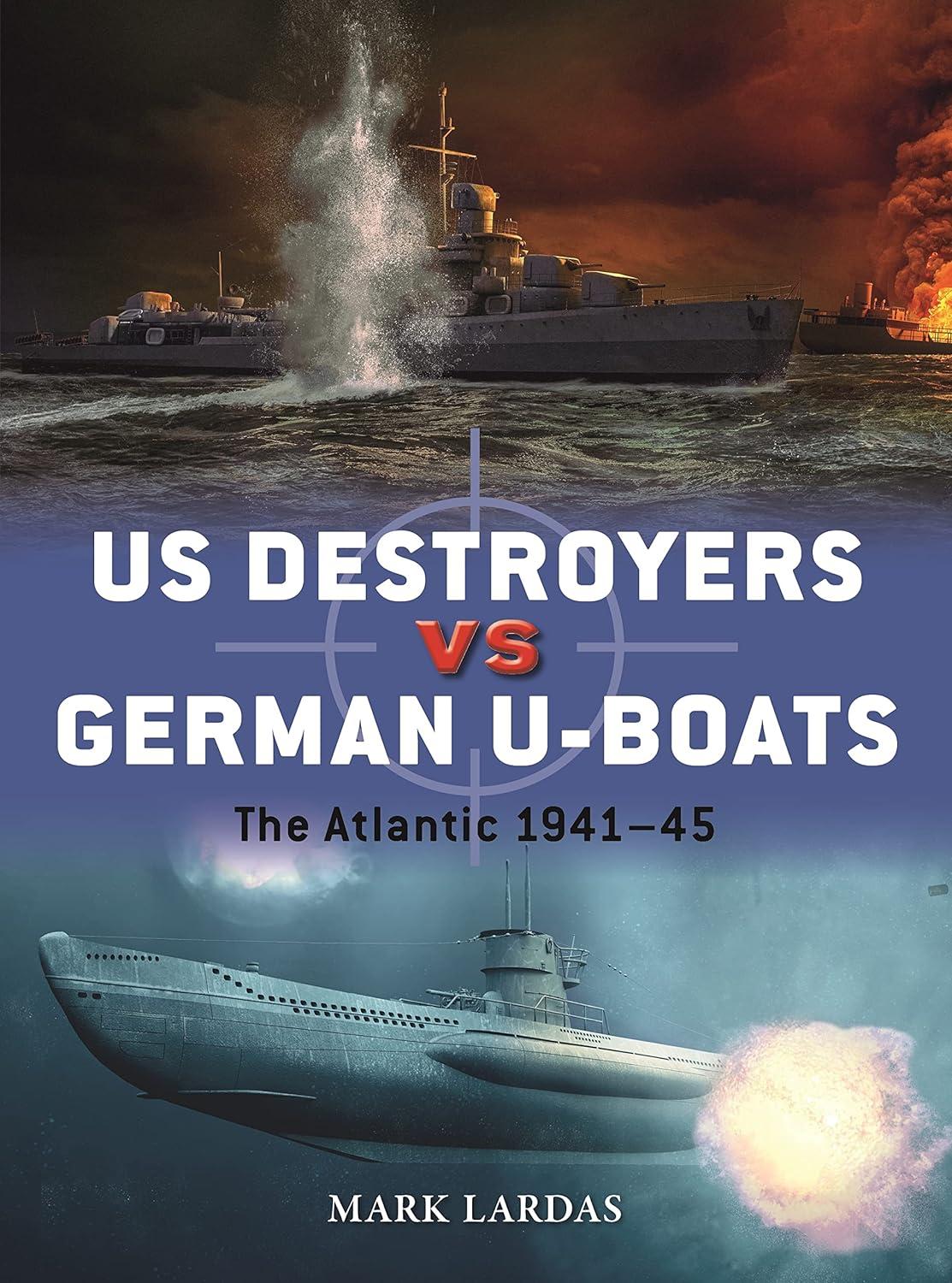 "US Destroyers Vs. German U-Boats: The Atlantic 1941–45," by Mark Lardas.