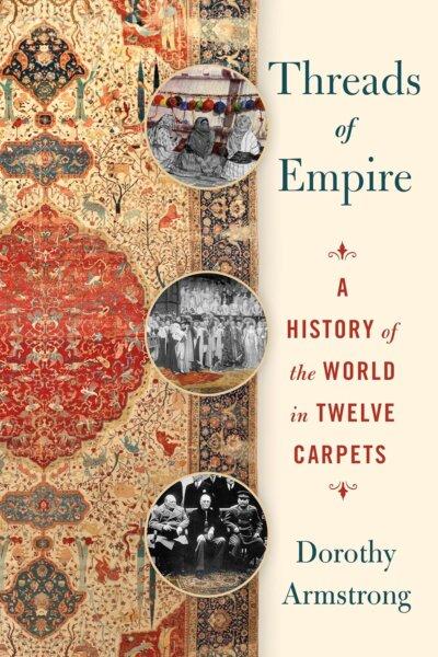 "Threads of Empire: A History of the World in Twelve Carpets" by Dorothy Armstrong. (St. Martin's Press)