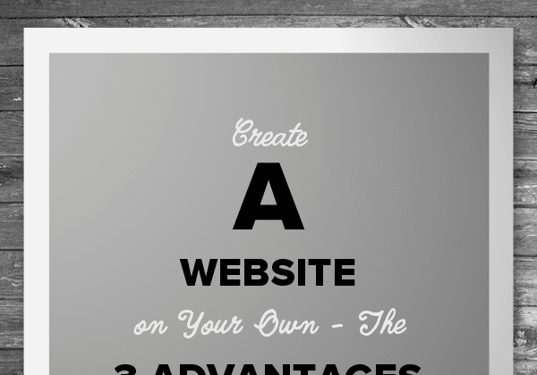 Create a Website on Your Own - The 3 Advantages