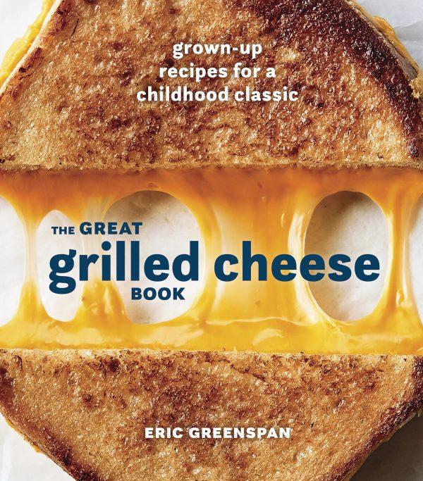“Great Grilled Cheese: Grown-Up Recipes for a Childhood Classic” by Eric Greenspan ($16.99).