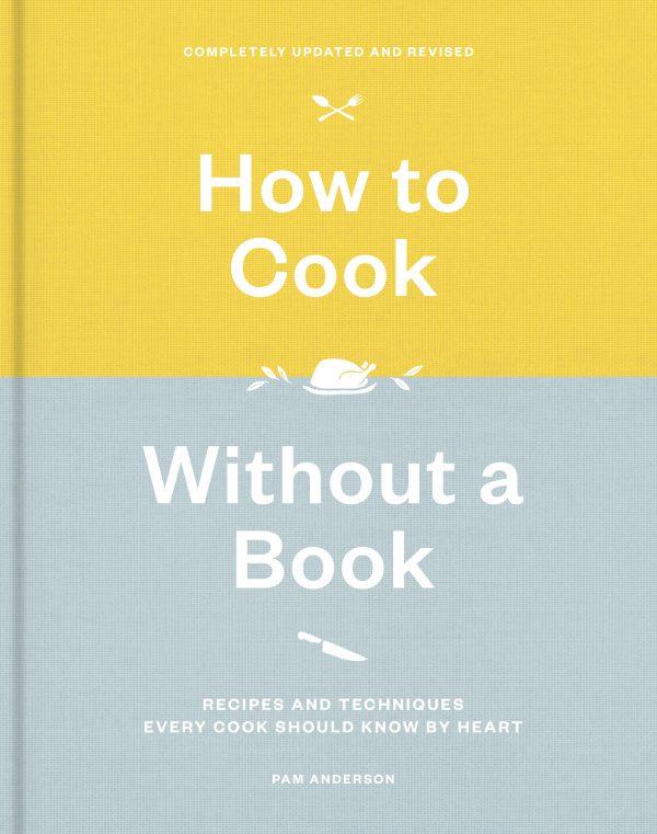 "How to Cook Without a Book, Completely Updated and Revised: Recipes and Techniques Every Cook Should Know by Heart" by Pam Anderson ($29.99).