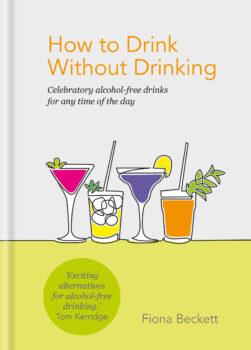 'How to Drink Without Drinking: Celebratory Alcohol-Free Drinks for Any Time of the Day' by Fiona Beckett (Kyle Books, $19.99).