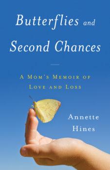 "Butterflies and Second Chances: A Mom's Memoir of Love and Loss" by Annette Hines. (Lioncrest Publishing)