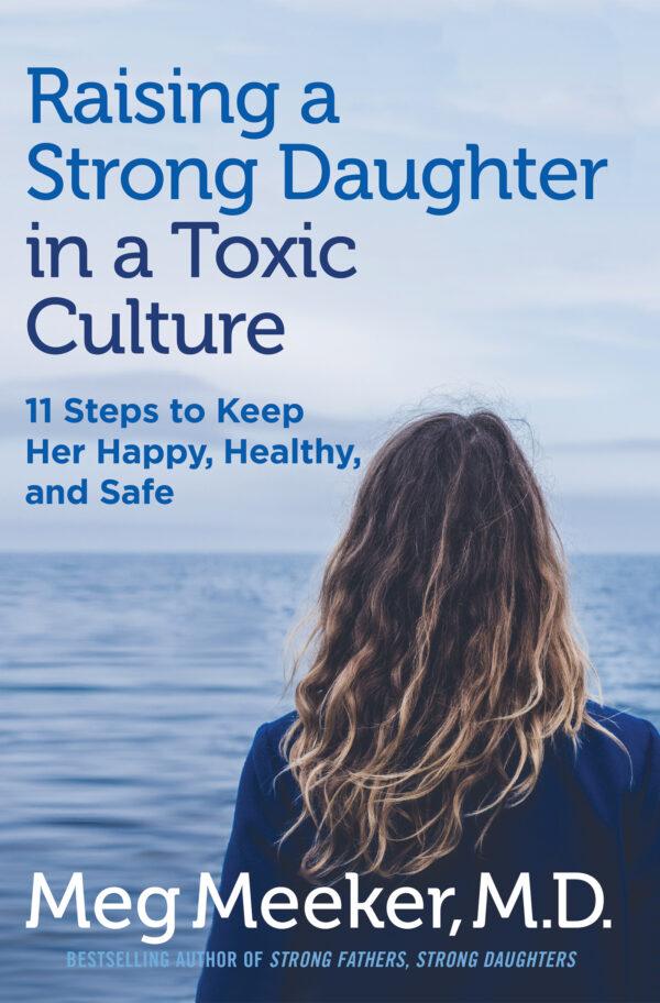 "Raising a Strong Daughter in a Toxic Culture: 11 Steps to Keep Her Happy, Healthy, and Safe" by Meg Meeker, MD (Regnery, $24.99)