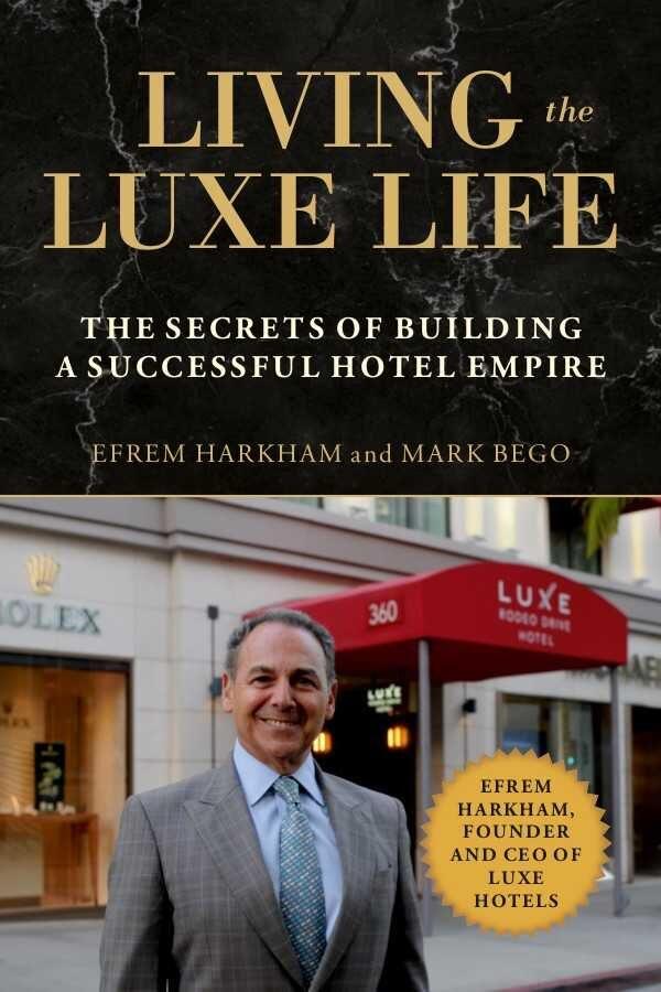 "Living the Luxe Life: The Secrets of Building a Successful Hotel Empire" by Efrem Harkham and Mark Bego.