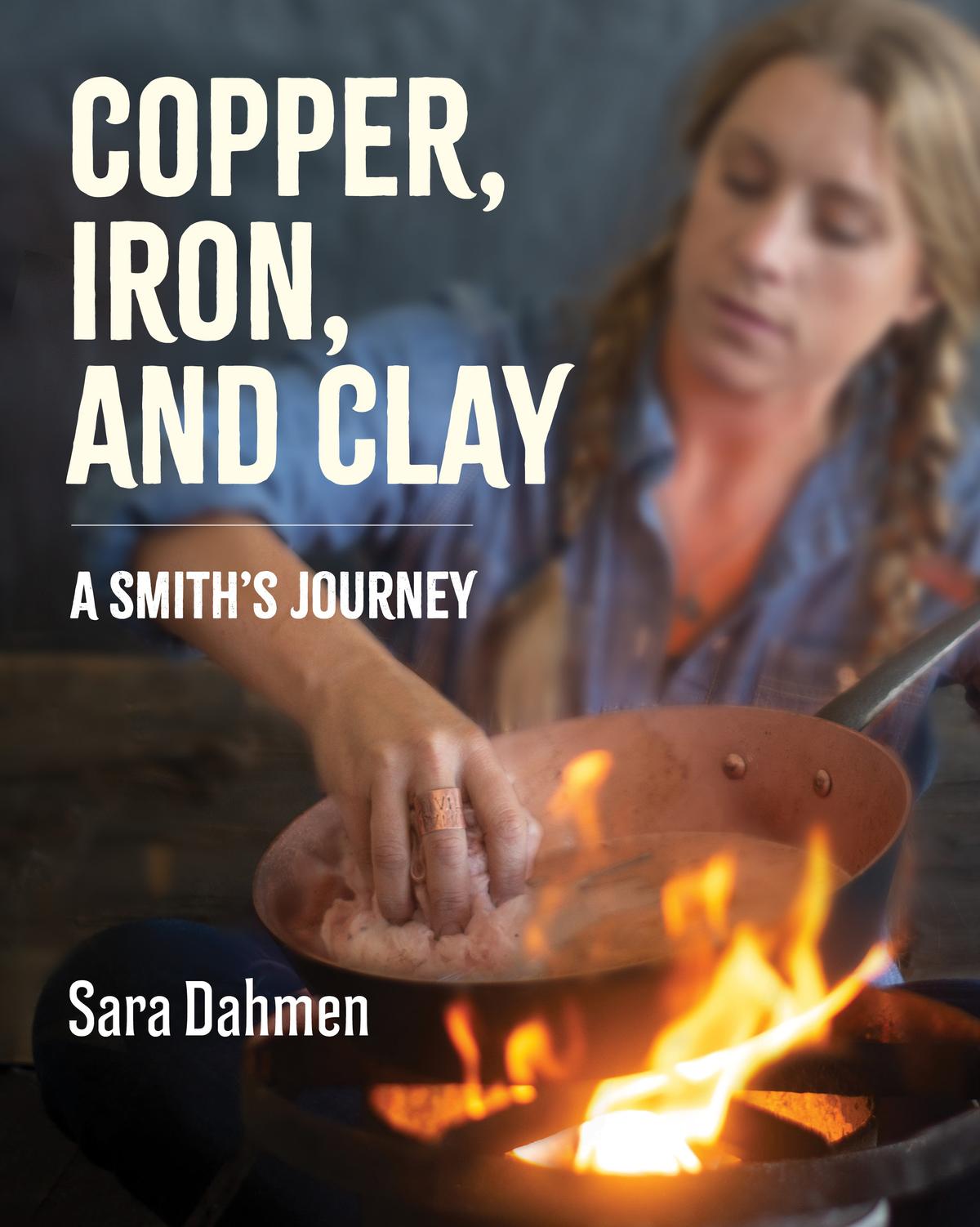 "Copper, Iron, and Clay: A Smith's Journey" by Sara Dahmen (William Morrow/HarperCollins, $32.50).