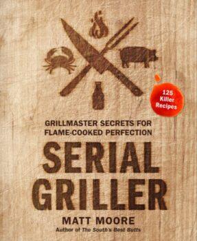 "Serial Griller: Grillmaster Secrets for Flame-Cooked Perfection" by Matt Moore (Houghton Mifflin Harcourt, $26.99).