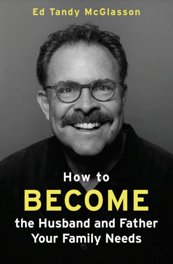 Ed McGlasson's new book "“How to Become the Husband and Father Your Family Needs.”