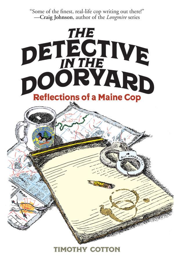 "The Detective in the Dooryard: Reflections of a Maine Cop" by Timothy Cotton.