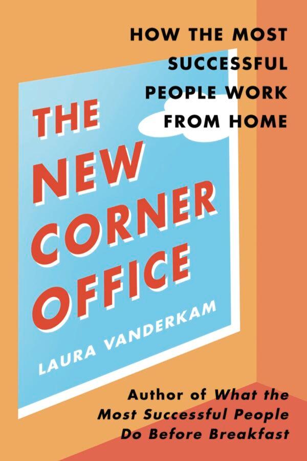 "The New Corner Office: How The Most Successful People Work From Home" by Laura Vanderkam. (Portfolio/Penguin Random House)