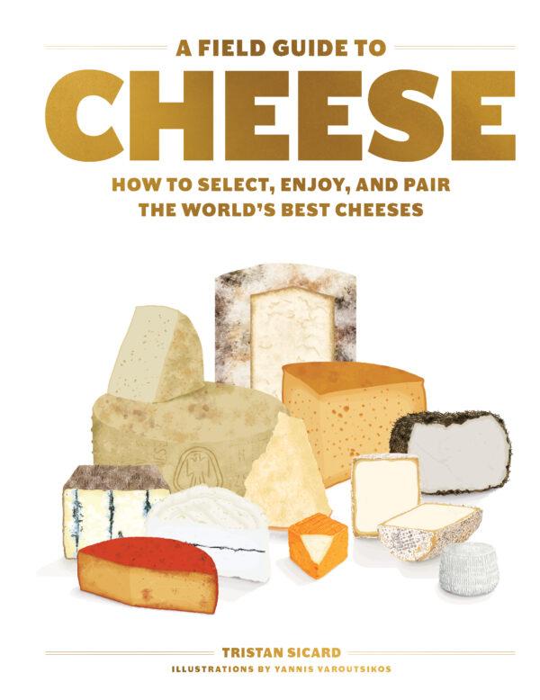 "A Field Guide to Cheese: How to Select, Enjoy, and Pair the World's Best Cheeses" by Tristan Sicard (Artisan Books, $27.95).