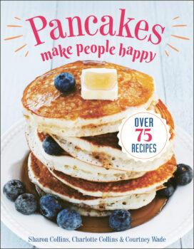 "Pancakes Make People Happy" by Sharon Collins, Charlotte Collins, and Courtney Wade (<a href="http://HatherleighPress.com">Hatherleigh Press</a>, $20)