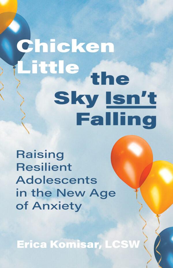 “Chicken Little the Sky Isn't Falling: Raising Resilient Adolescents in the New Age of Anxiety,” by Erica Komisar. (Health Communications, 2021)