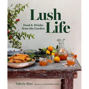 "Lush Life: Food and Drinks From the Garden" by Valerie Rice (Prospect Park Books, $35).
