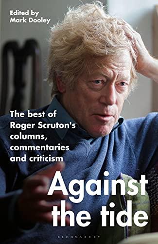 "Against the Tide," collected writings of Roger Scruton, edited by Mark Dooley.