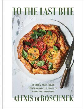 "<a href="https://bookshop.org/books/to-the-last-bite-recipes-and-ideas-for-making-the-most-of-your-ingredients/9781982151386">To the Last Bite: Recipes and Ideas for Making the Most of Your Ingredients</a>" by Alexis deBoschnek (Simon & Schuster, $32.50).