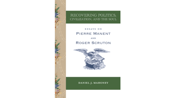 “Recovering Politics, Civilization, and the Soul,” by Daniel J. Mahoney is a study of two modern conservative philosophers: Pierre Manent and Roger Scruton. (St. Augustine Press)