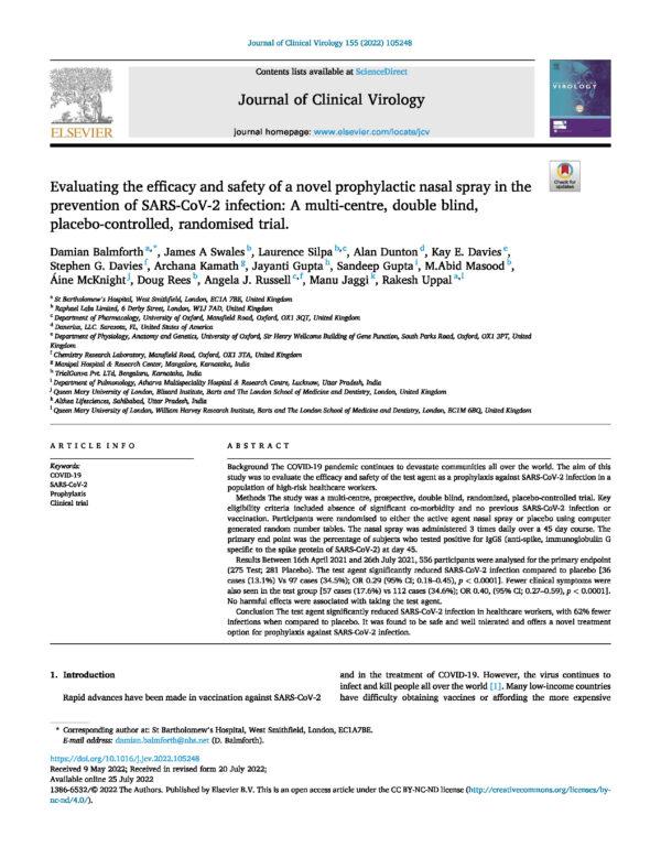 Balmforth D, Swales JA, Silpa L, Dunton A, Davies KE, Davies SG, Kamath A, Gupta J, Gupta S, Masood MA, McKnight Á, Rees D, Russell AJ, Jaggi M, Uppal R. Evaluating the efficacy and safety of a novel prophylactic nasal spray in the prevention of SARS-CoV-2 infection: A multi-center, double-blind, placebo-controlled, randomized trial. J Clin Virol. 2022 Oct;155:105248. doi: 10.1016/j.jcv.2022.105248. Epub 2022 Jul 25. PMID: 35952426; PMCID: PMC9313533.