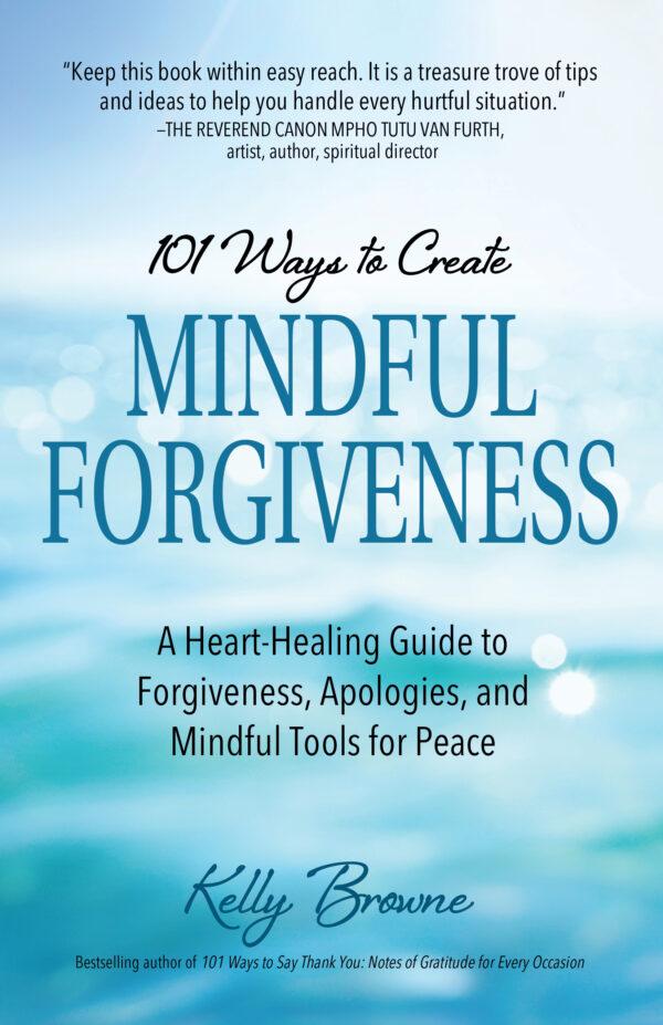 “101 Ways to Create Mindful Forgiveness: A Heart-Healing Guide to Forgiveness, Apologies, and Mindful Tools for Peace” by Kelly Browne teaches readers how to embrace the acts of apologizing and forgiving.