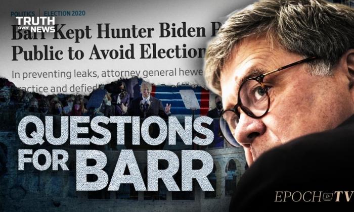 Examination of the Actions Taken by Barr as Attorney General Raises More Questions Than Answers | Truth Over News