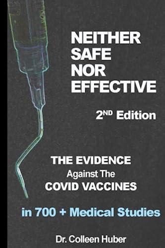 "Neither Safe Nor Effective, 2nd Edition: The Evidence Against the COVID Vaccines"<br/>by Dr. Colleen Huber. (Independently Published)