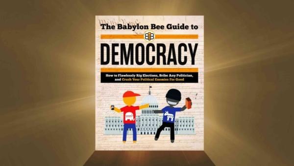 Cover of “The Babylon Bee Guide to Democracy: How to Flawlessly Rig Elections, Bribe Any Politician, and Crush Your Political Enemies for Good.” (The Babylon Bee)