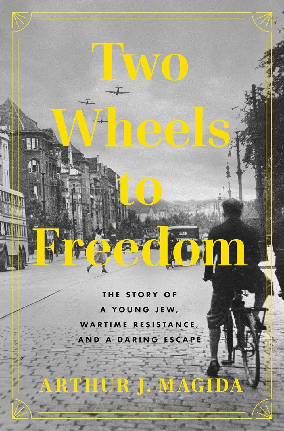 "Two Wheels to Freedom: The Story of a Young Jew, Wartime Resistance, and a Daring Escape," by Arthur J. Magida.