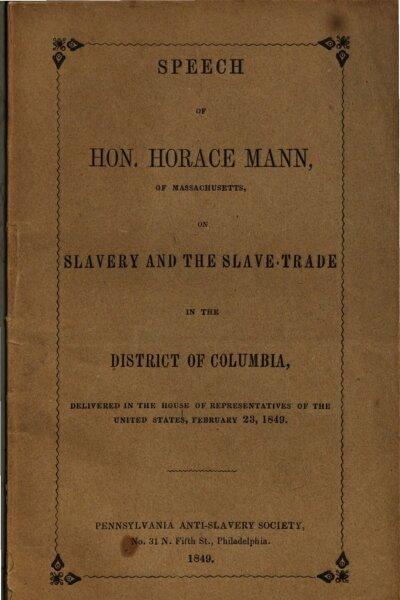 Cover of Speech of Hon. Horace Mann, of Massachusetts, on slavery and the slave-trade in the District of Columbia, delivered in the House of Representatives on Feb. 23, 1849. Printed by the Pennsylvania Anti-Slavery Society. (Public Domain)