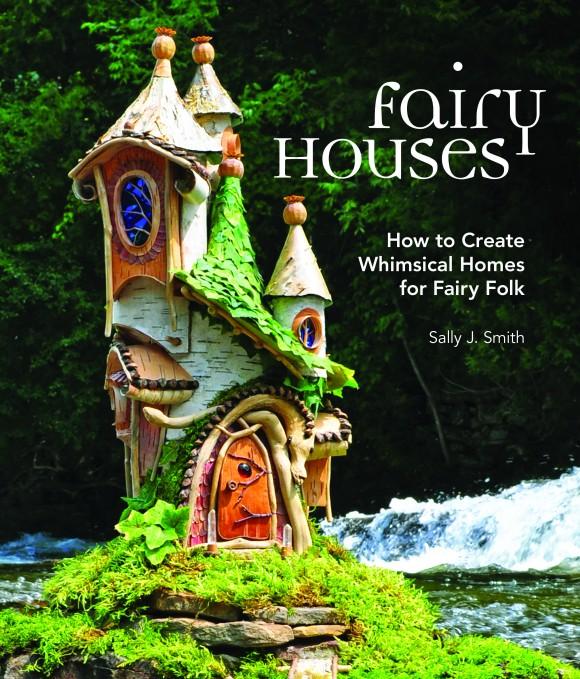 The cover of "Fairy Houses: How to Create Whimsical Homes for Fairy Folk." (Courtesy of Sally J. Smith)