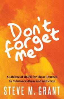 "Don't Forget Me: A Lifeline of Hope for Those Touched by Substance Abuse and Addiction" by Steve M. Grant. (Courtesy of Steve M. Grant)